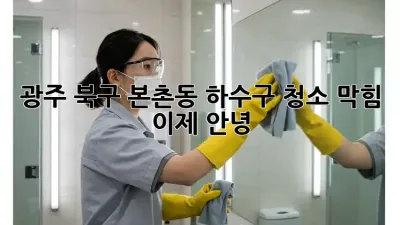 광주 북구 본촌동 하수구 청소, 막힘 이제 안녕! 🚰✨