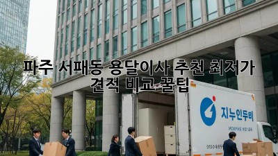 파주 서패동 용달이사 추천: 최저가 견적 비교 꿀팁!