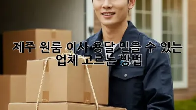 제주 원룸 이사 용달, 믿을 수 있는 업체 고르는 방법