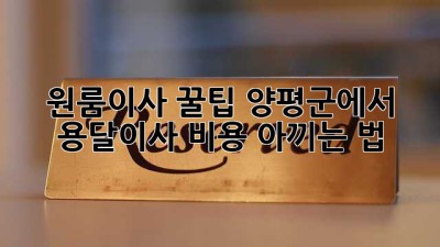 원룸이사 꿀팁🍯: 양평군에서 용달이사 비용 아끼는 법!