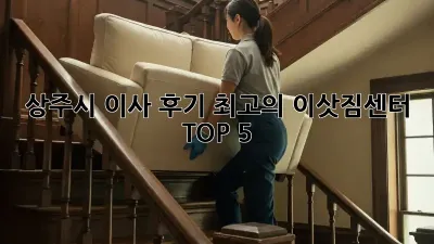 상주시 이사 후기: 최고의 이삿짐센터 TOP 5 🏆